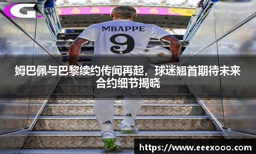 姆巴佩与巴黎续约传闻再起，球迷翘首期待未来合约细节揭晓