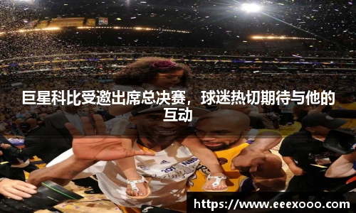 巨星科比受邀出席总决赛，球迷热切期待与他的互动