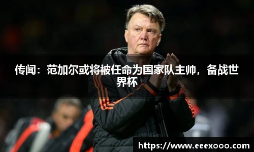 传闻：范加尔或将被任命为国家队主帅，备战世界杯