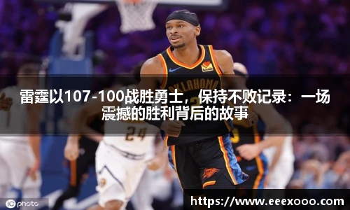雷霆以107-100战胜勇士，保持不败记录：一场震撼的胜利背后的故事