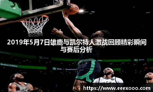 2019年5月7日雄鹿与凯尔特人激战回顾精彩瞬间与赛后分析