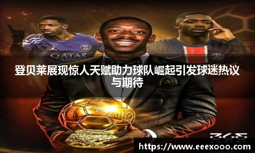 登贝莱展现惊人天赋助力球队崛起引发球迷热议与期待