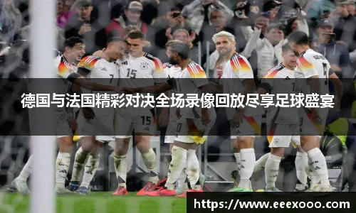 德国与法国精彩对决全场录像回放尽享足球盛宴
