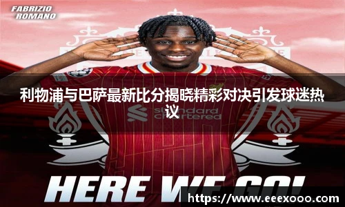 利物浦与巴萨最新比分揭晓精彩对决引发球迷热议
